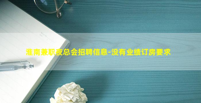 淮南兼职夜总会招聘信息-没有业绩订房要求